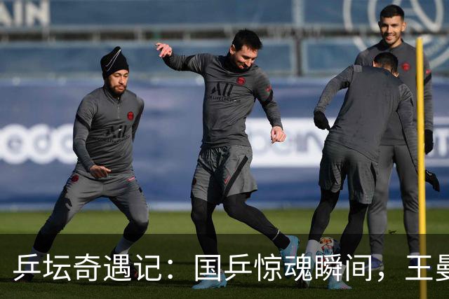 乒坛奇遇记：国乒惊魂瞬间，王曼昱一小时速履新！