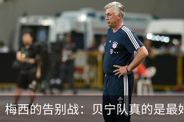 梅西的告别战：贝宁队真的是最好选择吗？
